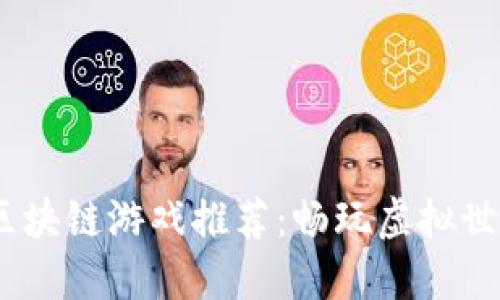 2023年最新区块链游戏推荐:畅玩虚拟世界的未来乐趣